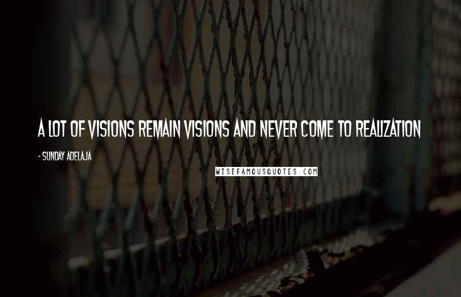 Sunday Adelaja Quotes: A lot of visions remain visions and never come to realization
