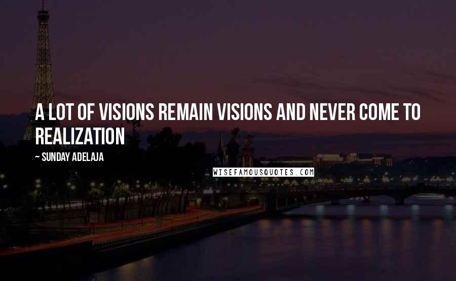 Sunday Adelaja Quotes: A lot of visions remain visions and never come to realization