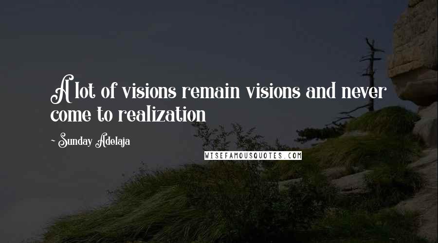 Sunday Adelaja Quotes: A lot of visions remain visions and never come to realization