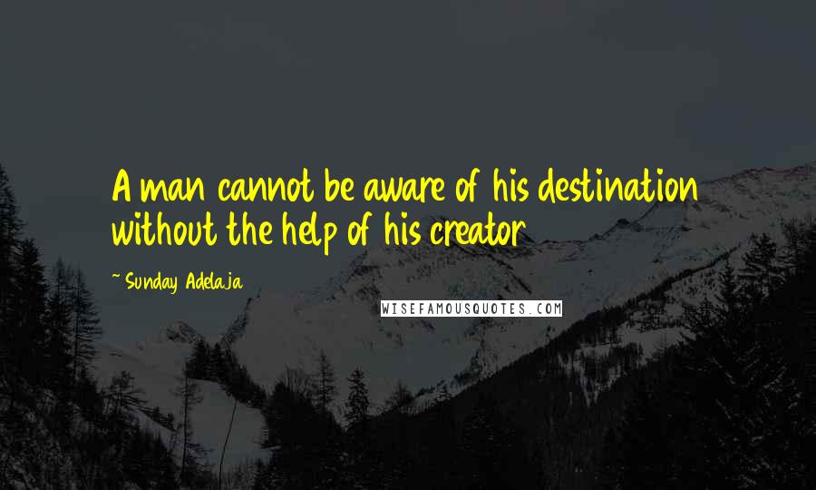 Sunday Adelaja Quotes: A man cannot be aware of his destination without the help of his creator