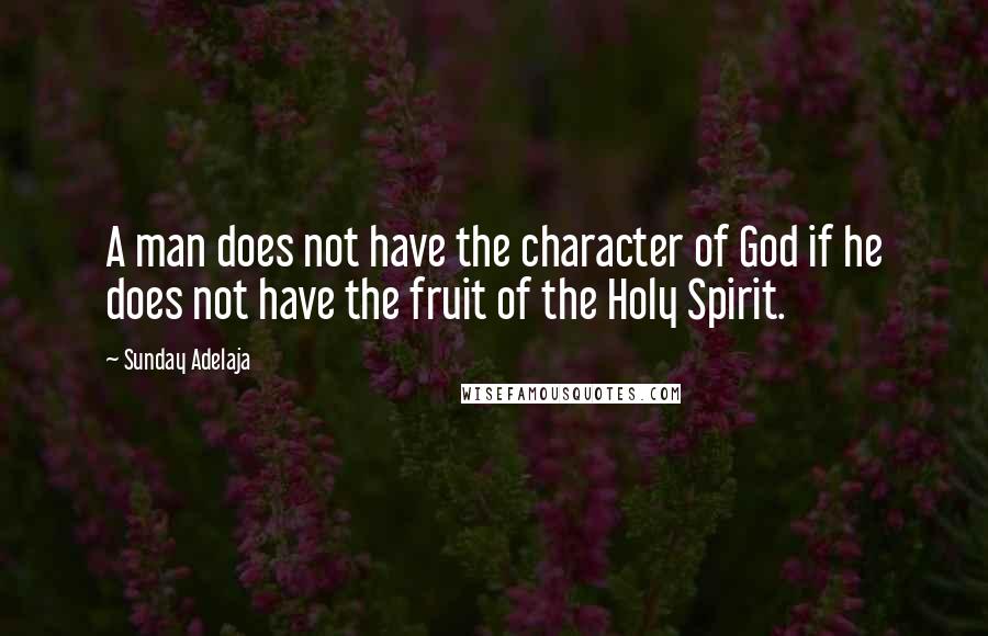 Sunday Adelaja Quotes: A man does not have the character of God if he does not have the fruit of the Holy Spirit.