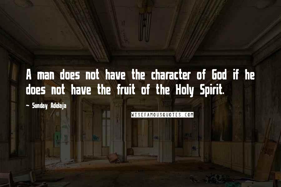 Sunday Adelaja Quotes: A man does not have the character of God if he does not have the fruit of the Holy Spirit.
