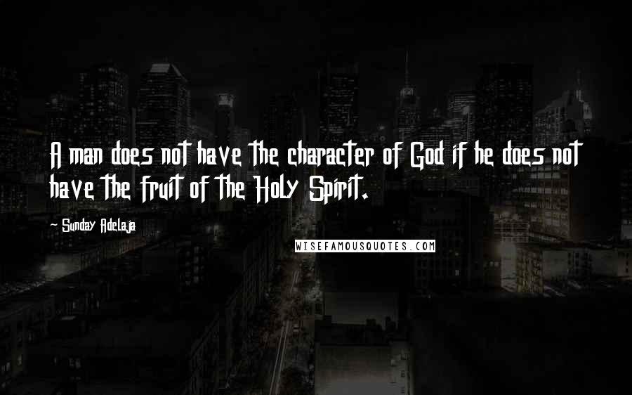 Sunday Adelaja Quotes: A man does not have the character of God if he does not have the fruit of the Holy Spirit.