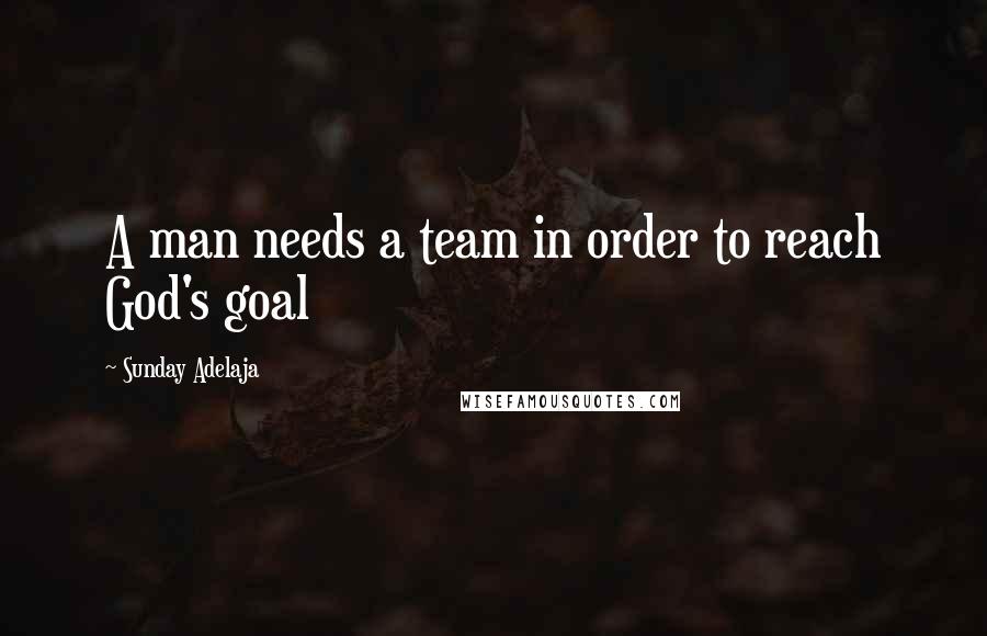 Sunday Adelaja Quotes: A man needs a team in order to reach God's goal