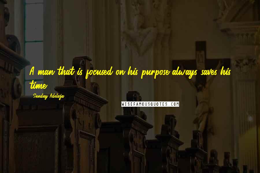 Sunday Adelaja Quotes: A man that is focused on his purpose always saves his time.