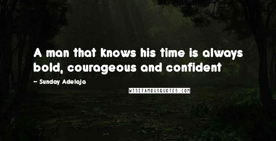 Sunday Adelaja Quotes: A man that knows his time is always bold, courageous and confident