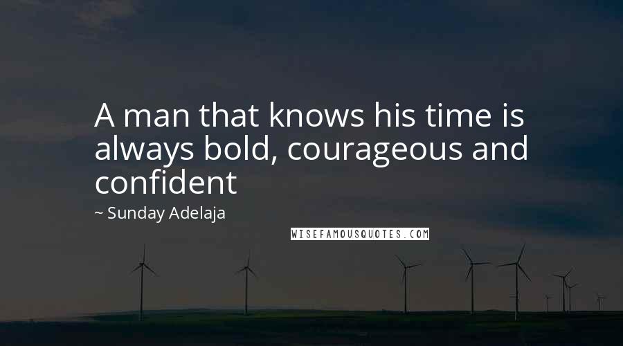 Sunday Adelaja Quotes: A man that knows his time is always bold, courageous and confident