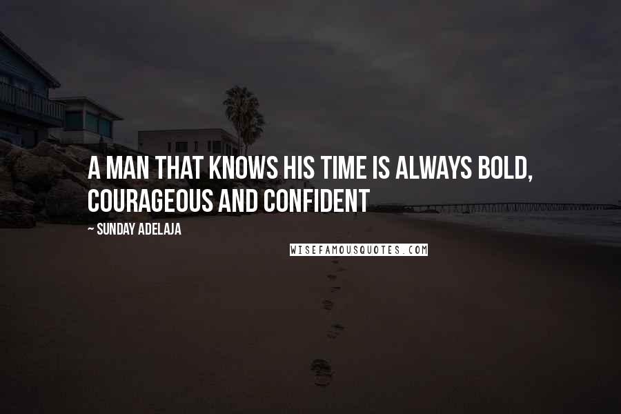 Sunday Adelaja Quotes: A man that knows his time is always bold, courageous and confident