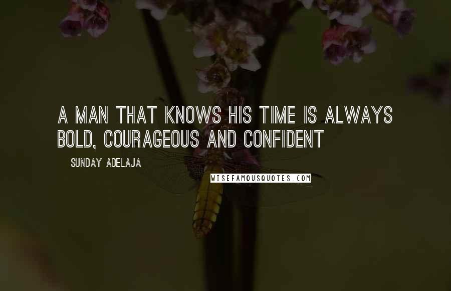 Sunday Adelaja Quotes: A man that knows his time is always bold, courageous and confident