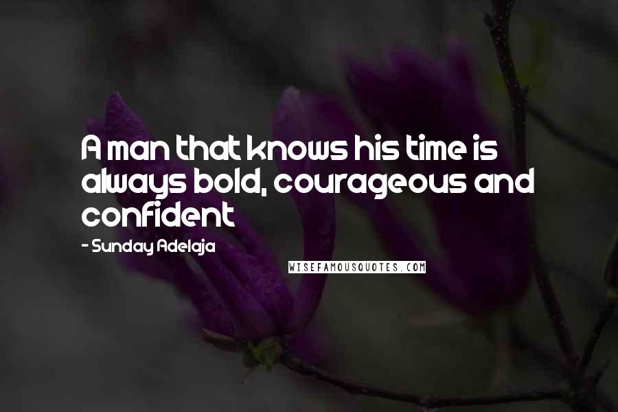 Sunday Adelaja Quotes: A man that knows his time is always bold, courageous and confident