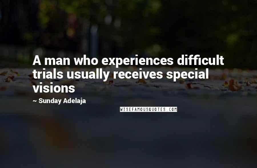 Sunday Adelaja Quotes: A man who experiences difficult trials usually receives special visions