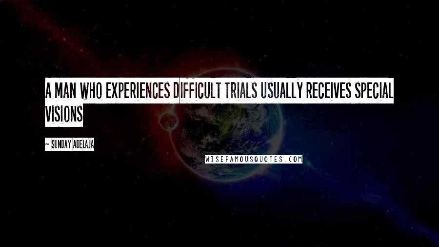 Sunday Adelaja Quotes: A man who experiences difficult trials usually receives special visions