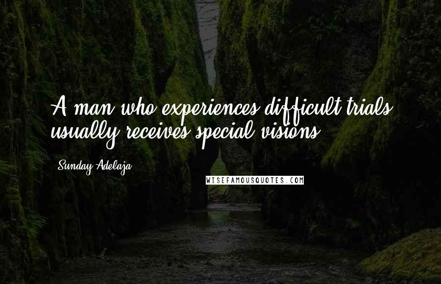 Sunday Adelaja Quotes: A man who experiences difficult trials usually receives special visions