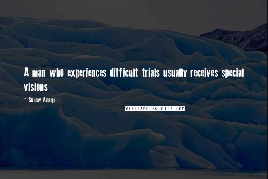 Sunday Adelaja Quotes: A man who experiences difficult trials usually receives special visions