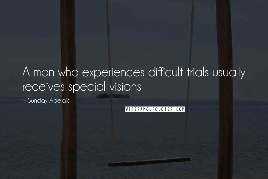 Sunday Adelaja Quotes: A man who experiences difficult trials usually receives special visions