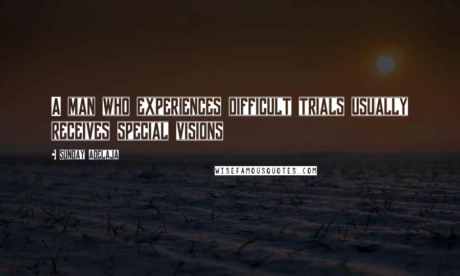Sunday Adelaja Quotes: A man who experiences difficult trials usually receives special visions