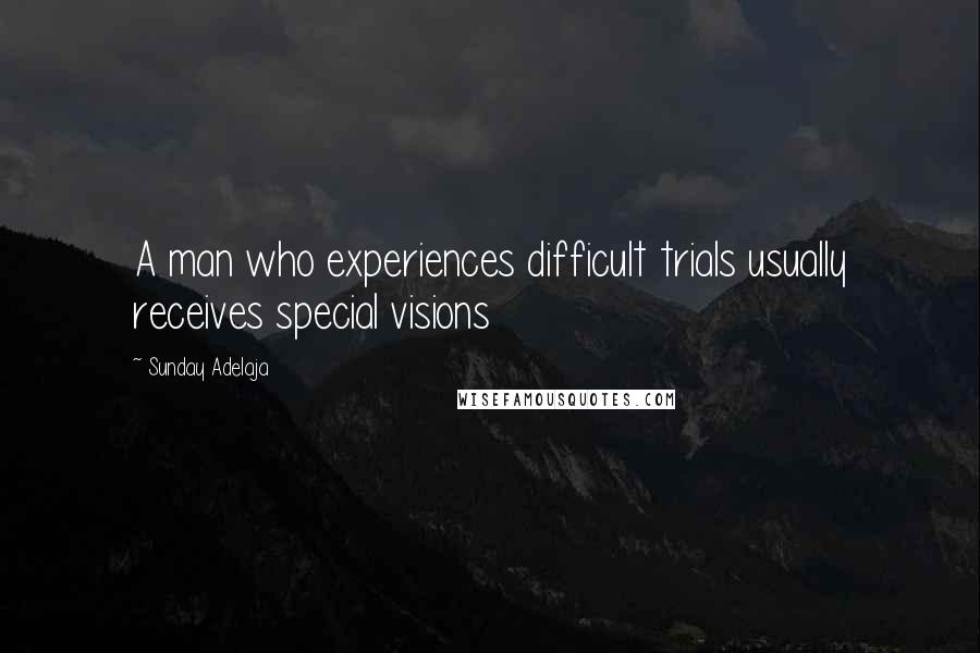 Sunday Adelaja Quotes: A man who experiences difficult trials usually receives special visions