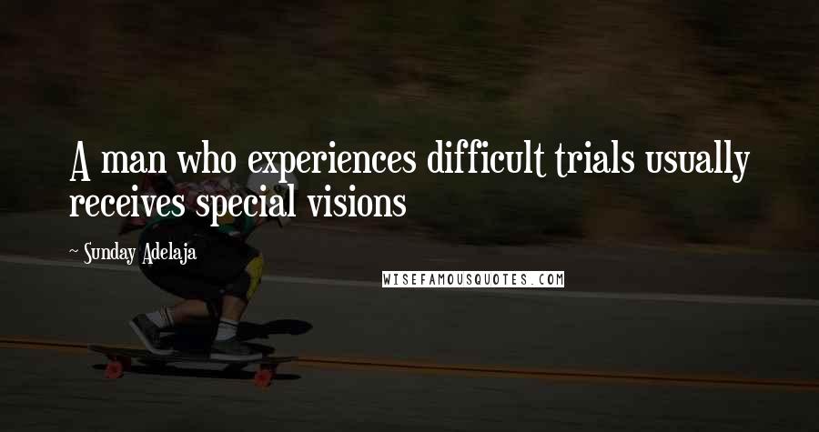 Sunday Adelaja Quotes: A man who experiences difficult trials usually receives special visions