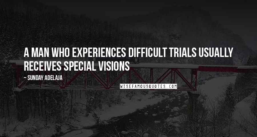 Sunday Adelaja Quotes: A man who experiences difficult trials usually receives special visions