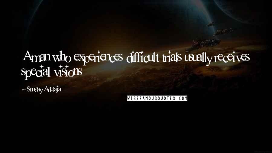 Sunday Adelaja Quotes: A man who experiences difficult trials usually receives special visions