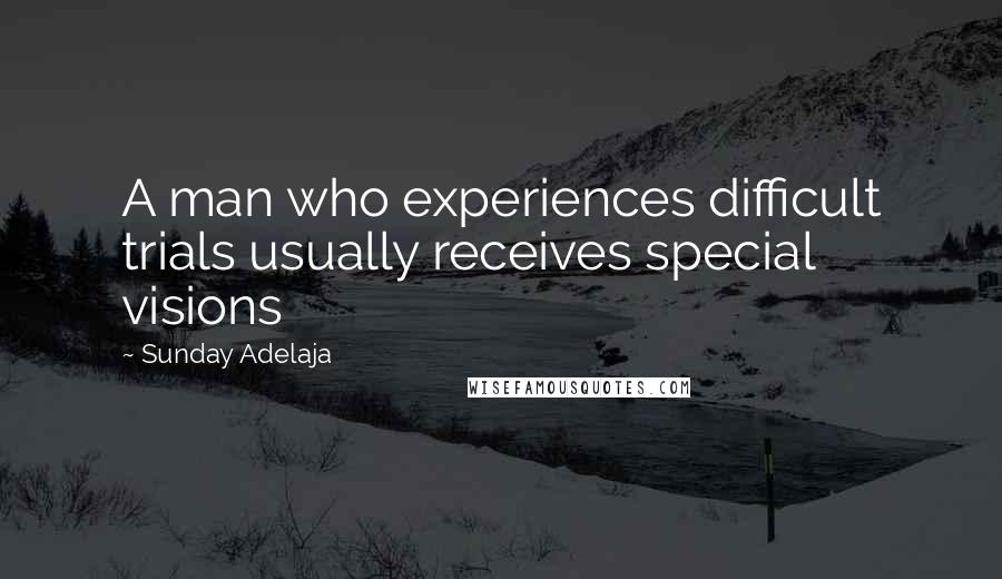 Sunday Adelaja Quotes: A man who experiences difficult trials usually receives special visions