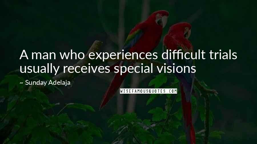 Sunday Adelaja Quotes: A man who experiences difficult trials usually receives special visions