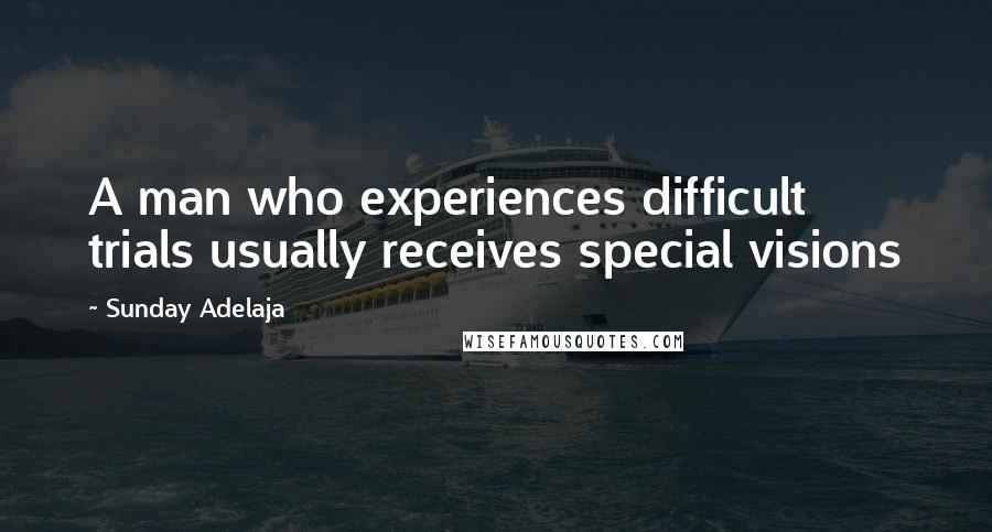 Sunday Adelaja Quotes: A man who experiences difficult trials usually receives special visions