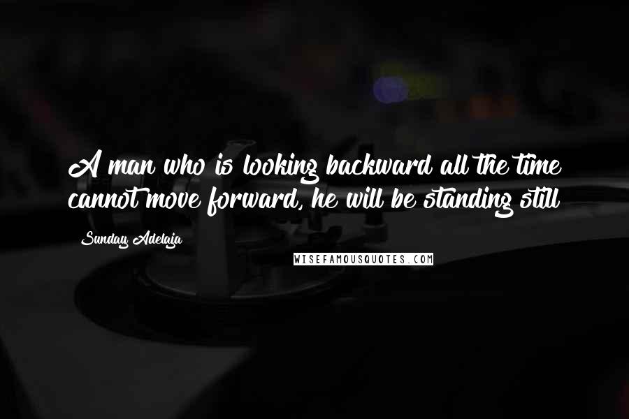 Sunday Adelaja Quotes: A man who is looking backward all the time cannot move forward, he will be standing still
