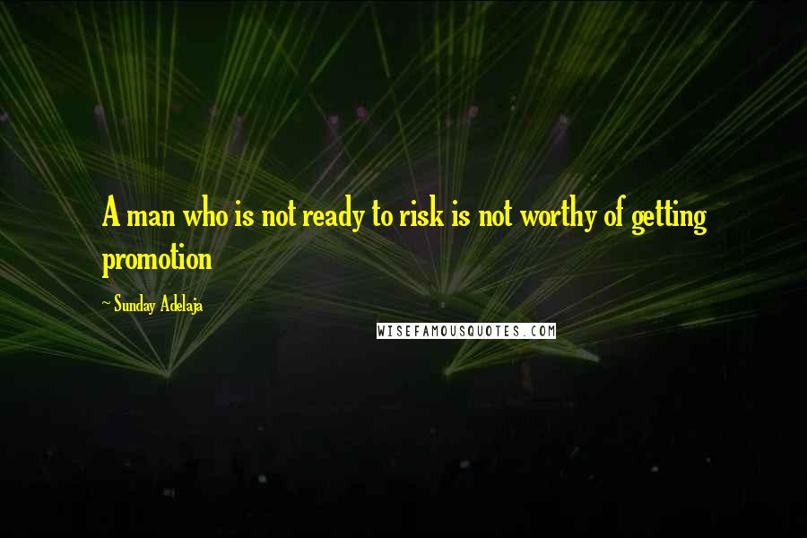 Sunday Adelaja Quotes: A man who is not ready to risk is not worthy of getting promotion
