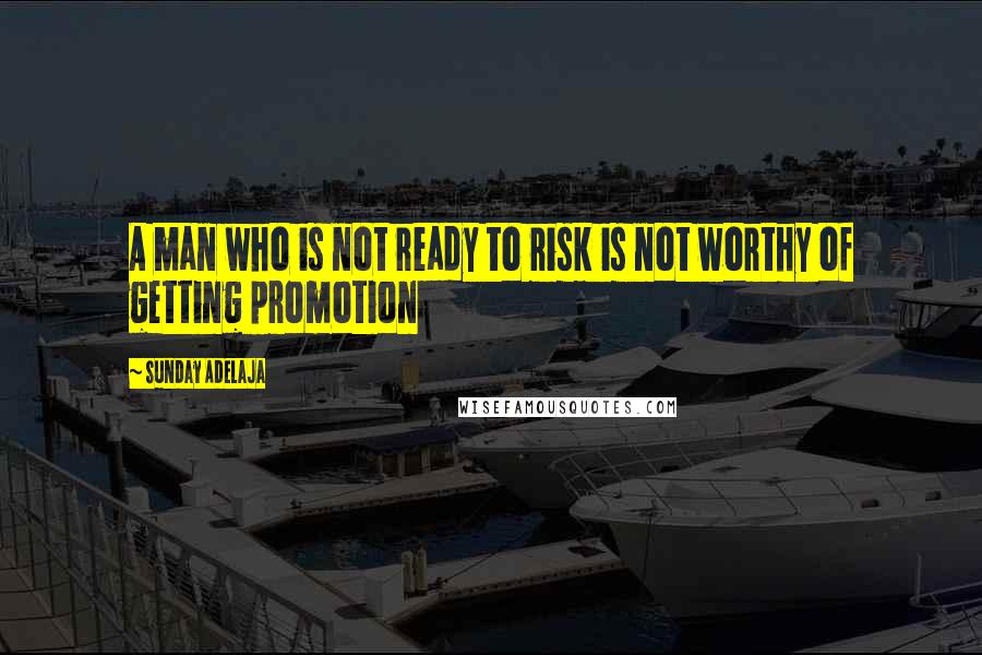 Sunday Adelaja Quotes: A man who is not ready to risk is not worthy of getting promotion