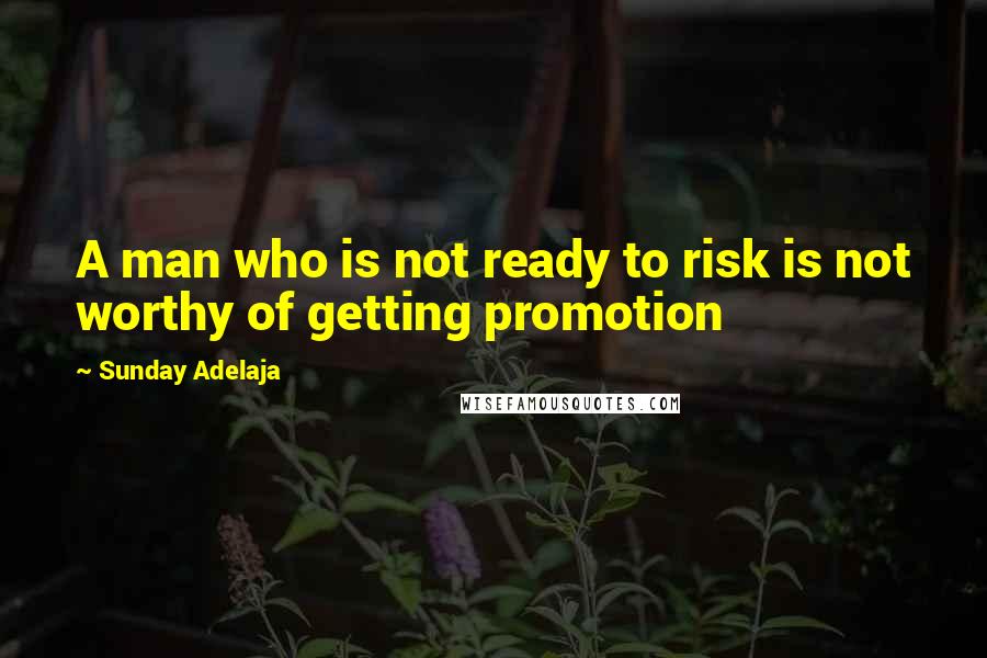 Sunday Adelaja Quotes: A man who is not ready to risk is not worthy of getting promotion