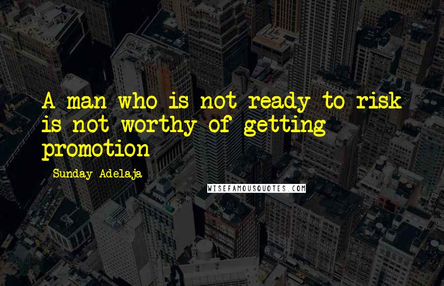 Sunday Adelaja Quotes: A man who is not ready to risk is not worthy of getting promotion
