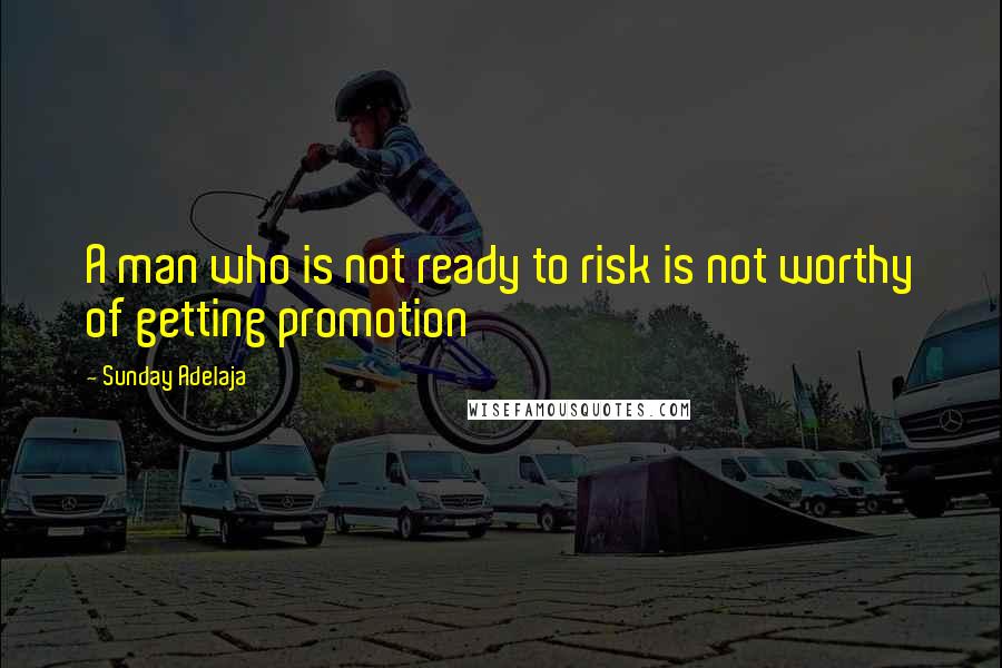 Sunday Adelaja Quotes: A man who is not ready to risk is not worthy of getting promotion