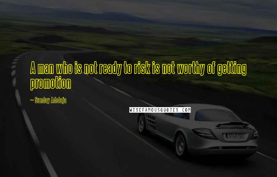 Sunday Adelaja Quotes: A man who is not ready to risk is not worthy of getting promotion