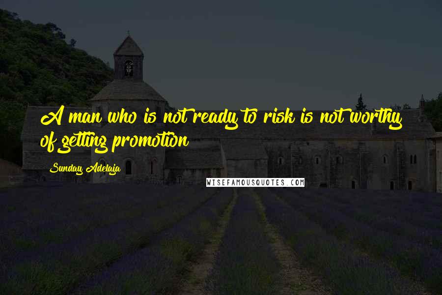 Sunday Adelaja Quotes: A man who is not ready to risk is not worthy of getting promotion