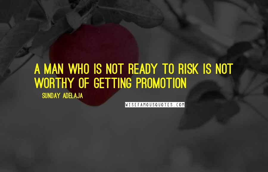 Sunday Adelaja Quotes: A man who is not ready to risk is not worthy of getting promotion
