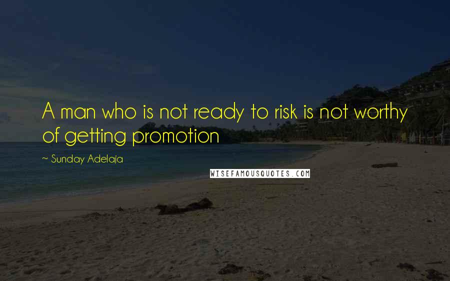 Sunday Adelaja Quotes: A man who is not ready to risk is not worthy of getting promotion