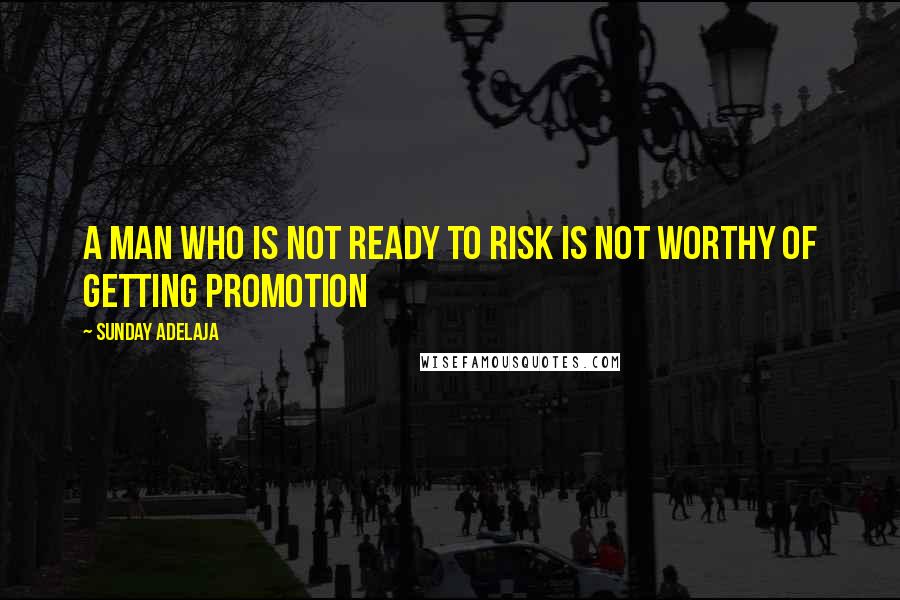 Sunday Adelaja Quotes: A man who is not ready to risk is not worthy of getting promotion