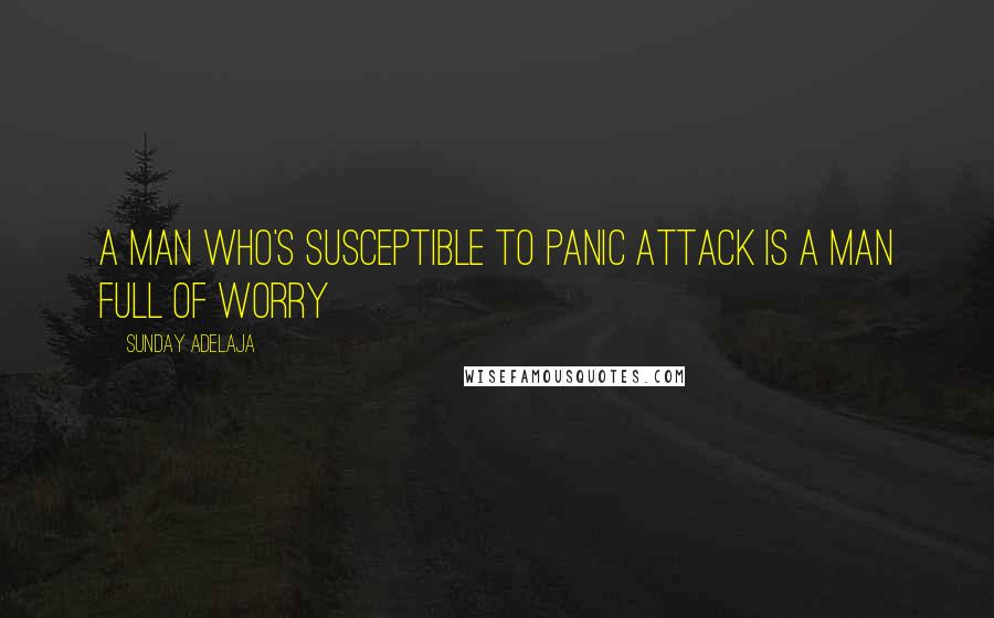 Sunday Adelaja Quotes: A man who's susceptible to panic attack is a man full of worry