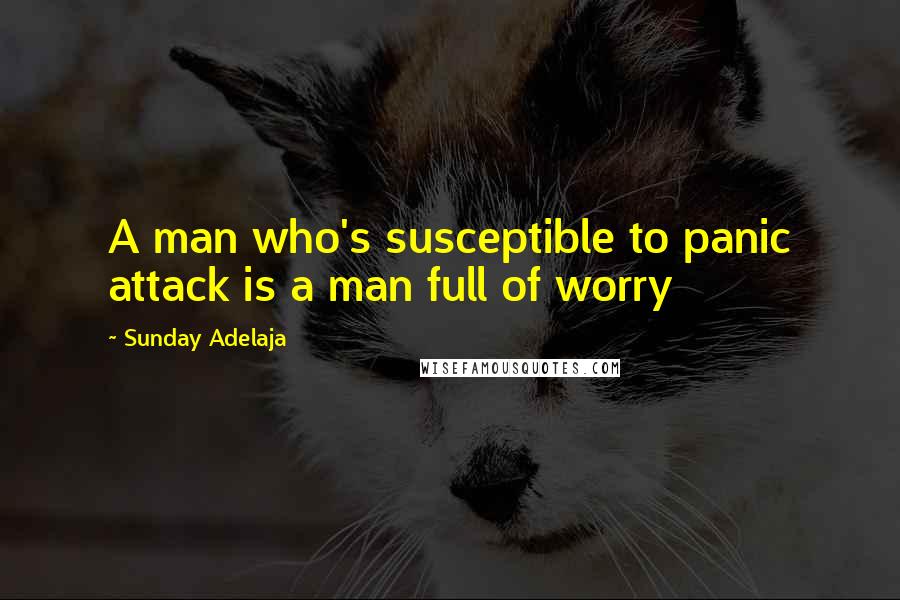 Sunday Adelaja Quotes: A man who's susceptible to panic attack is a man full of worry