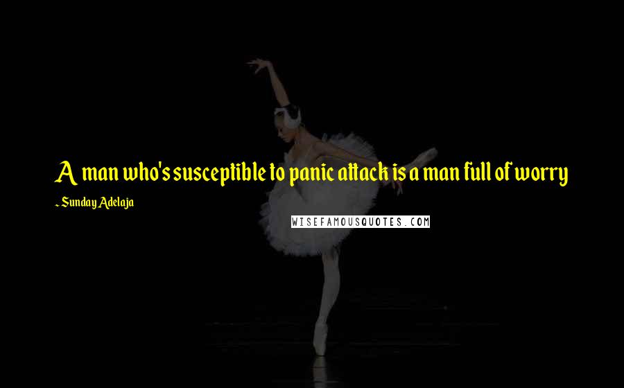 Sunday Adelaja Quotes: A man who's susceptible to panic attack is a man full of worry