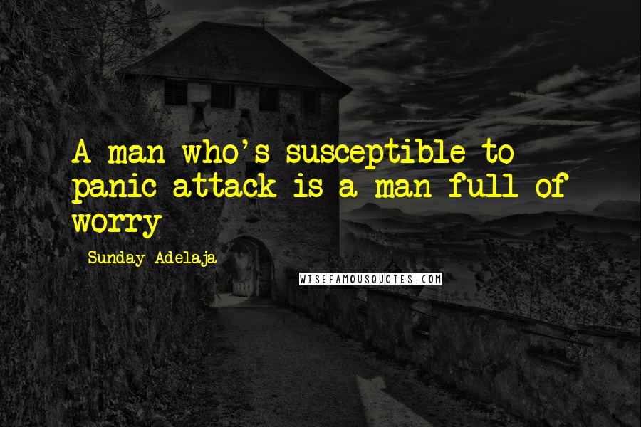 Sunday Adelaja Quotes: A man who's susceptible to panic attack is a man full of worry