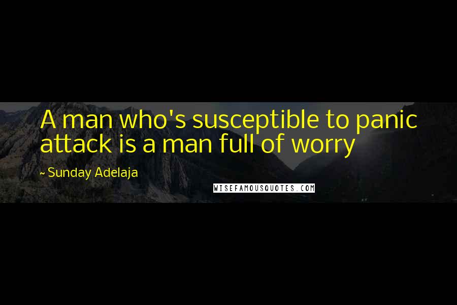 Sunday Adelaja Quotes: A man who's susceptible to panic attack is a man full of worry