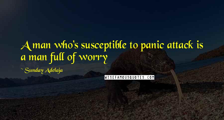 Sunday Adelaja Quotes: A man who's susceptible to panic attack is a man full of worry