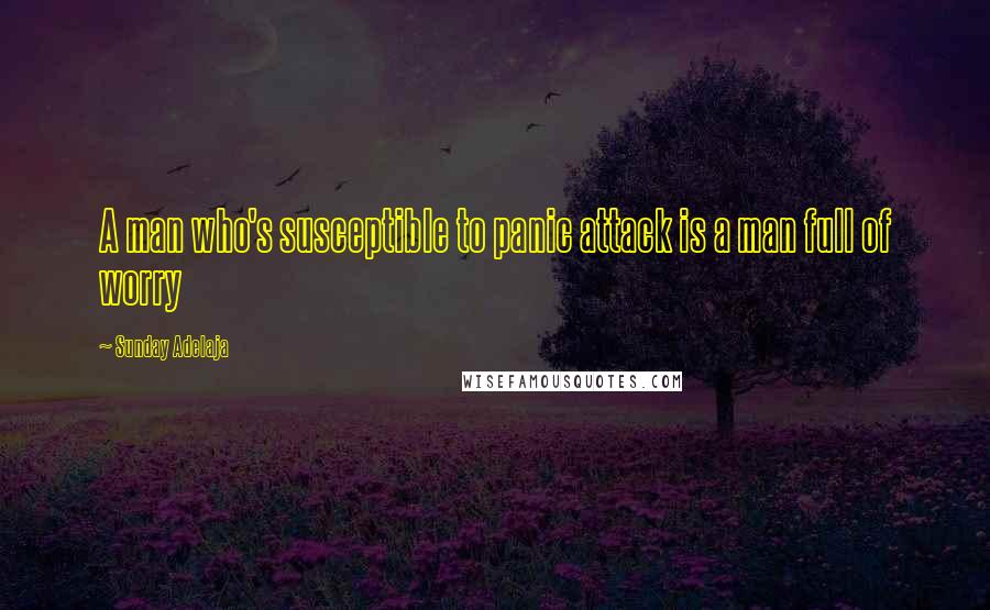 Sunday Adelaja Quotes: A man who's susceptible to panic attack is a man full of worry