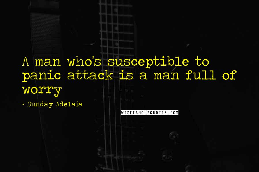 Sunday Adelaja Quotes: A man who's susceptible to panic attack is a man full of worry