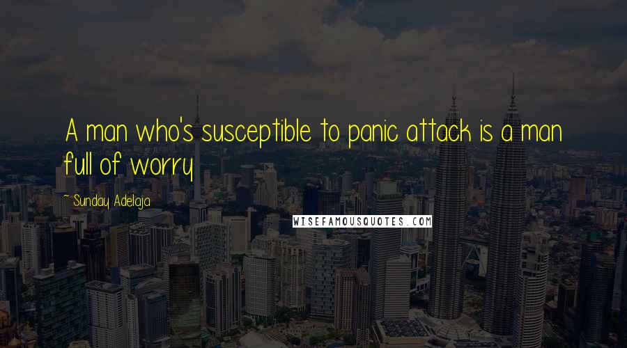 Sunday Adelaja Quotes: A man who's susceptible to panic attack is a man full of worry