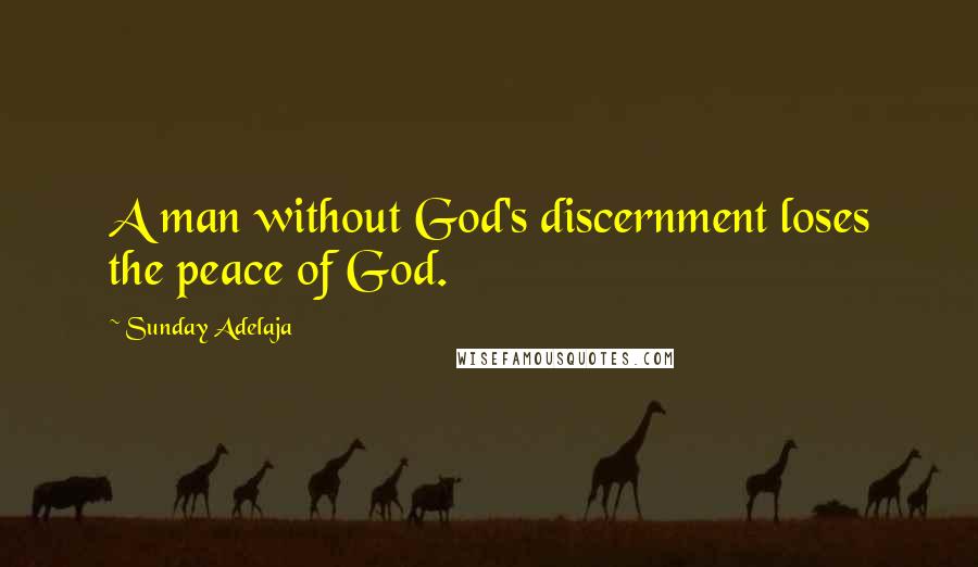 Sunday Adelaja Quotes: A man without God's discernment loses the peace of God.