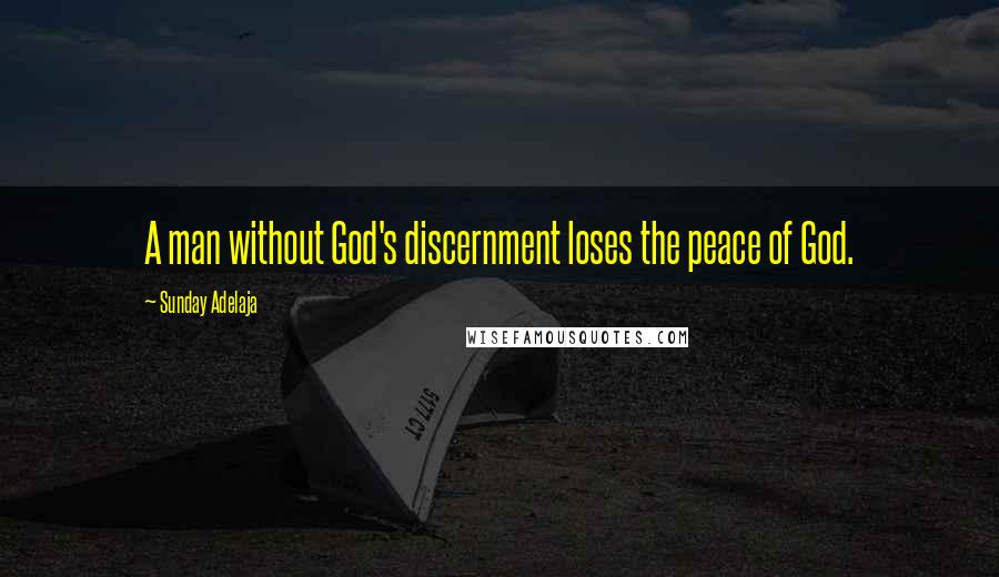 Sunday Adelaja Quotes: A man without God's discernment loses the peace of God.