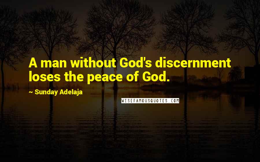 Sunday Adelaja Quotes: A man without God's discernment loses the peace of God.